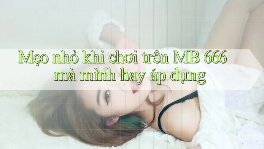 Mẹo nhỏ khi chơi trên MB 666 mà mình hay áp dụng Mẹo nhỏ khi chơi trên MB 666 mà mình hay áp dụng