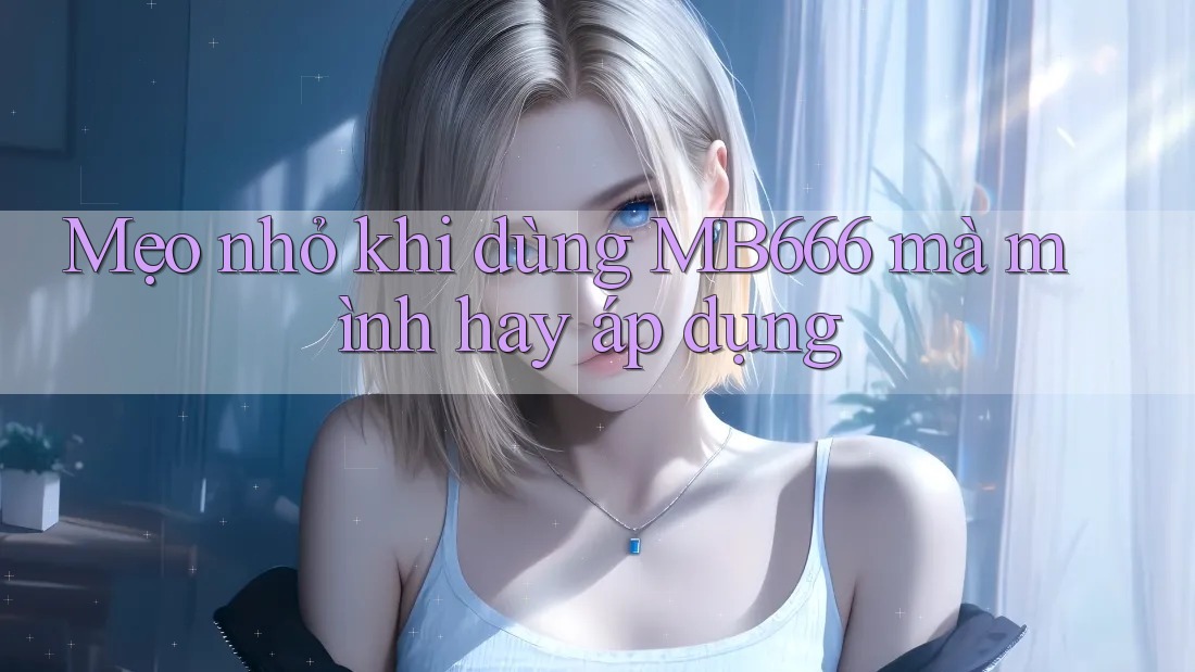 Mẹo nhỏ khi dùng MB666 mà mình hay áp dụng Mẹo nhỏ khi dùng MB666 mà mình hay áp dụng