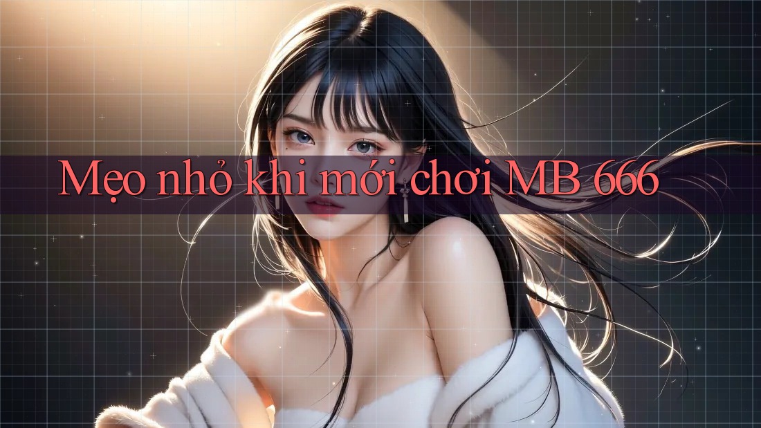 Mẹo nhỏ khi mới chơi MB 666