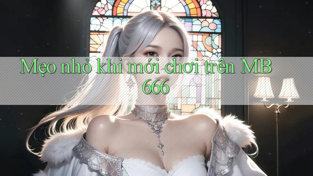 Mẹo nhỏ khi mới chơi trên MB 666 Mẹo nhỏ khi mới chơi trên MB 666