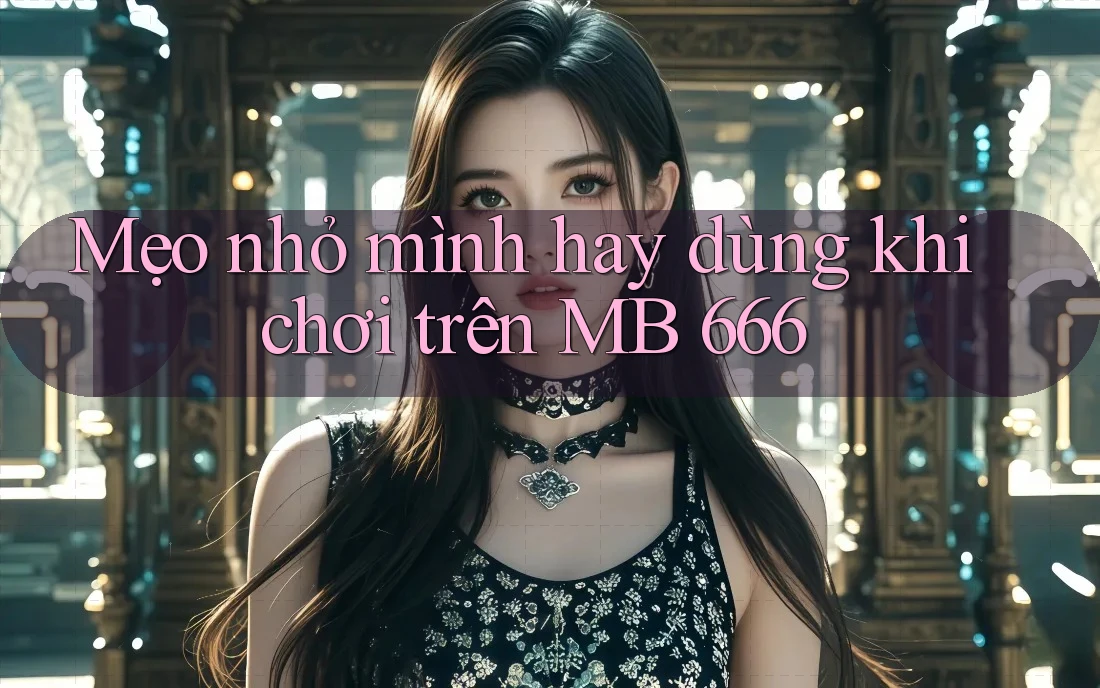 Mẹo nhỏ mình hay dùng khi chơi trên MB 666 Mẹo nhỏ mình hay dùng khi chơi trên MB 666