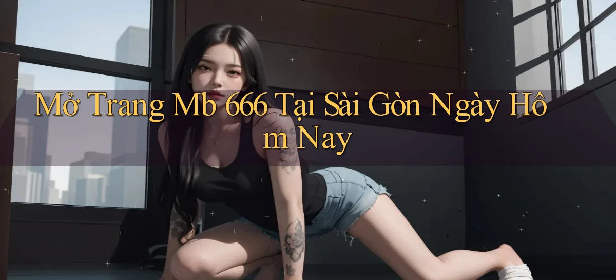 mở trang mb 666 tại Sài Gòn ngày hôm nay