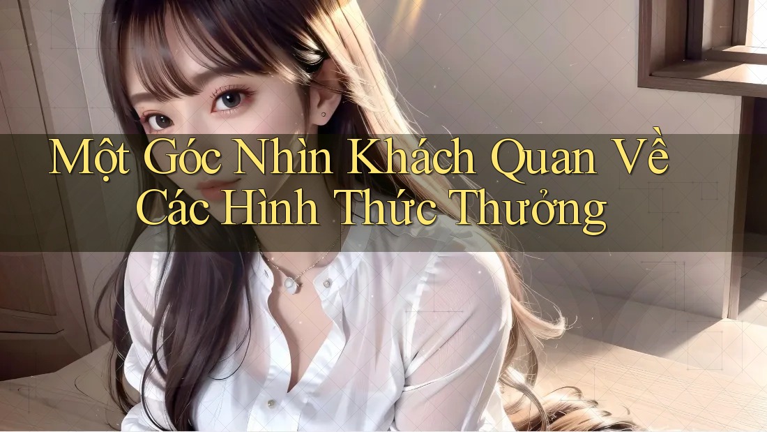 Một Góc Nhìn Khách Quan Về Các Hình Thức Thưởng Một Góc Nhìn Khách Quan Về Các Hình Thức Thưởng