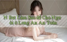 n bet làm sao để cho người ở Long An an toàn