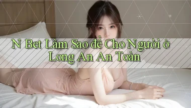 n bet làm sao để cho người ở Long An an toàn