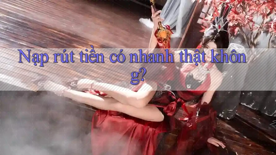 Nạp rút tiền có nhanh thật không? Nạp rút tiền có nhanh thật không?