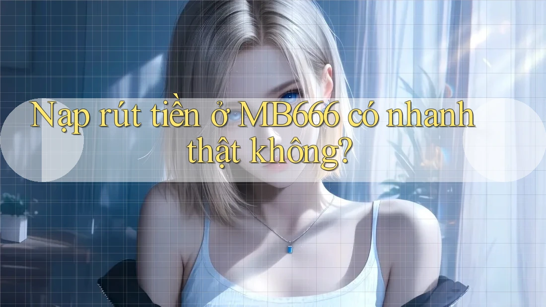 Nạp rút tiền ở MB666 có nhanh thật không? Nạp rút tiền ở MB666 có nhanh thật không?