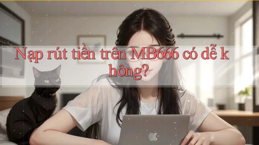 Nạp rút tiền trên MB666 có dễ không?