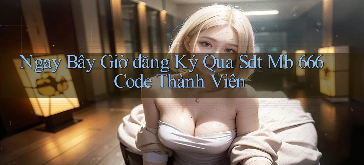 ngay bây giờ đăng ký qua sdt mb 666 code thành viên