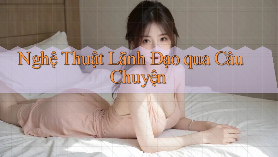 Nghệ Thuật Lãnh Đạo qua Câu Chuyện Nghệ Thuật Lãnh Đạo qua Câu Chuyện