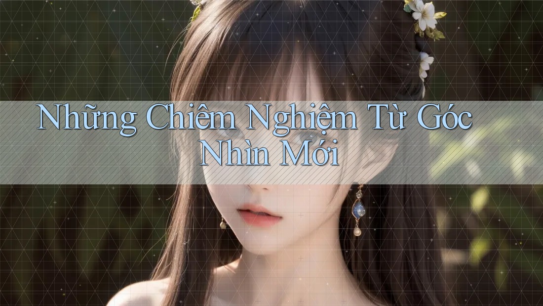 Những Chiêm Nghiệm Từ Góc Nhìn Mới Những Chiêm Nghiệm Từ Góc Nhìn Mới