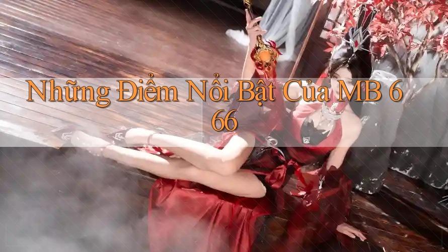 Những Điểm Nổi Bật Của MB 666 Những Điểm Nổi Bật Của MB 666