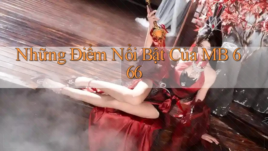 Những Điểm Nổi Bật Của MB 666 Những Điểm Nổi Bật Của MB 666
