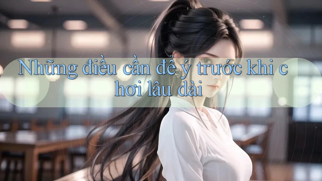 Những điều cần để ý trước khi chơi lâu dài Những điều cần để ý trước khi chơi lâu dài