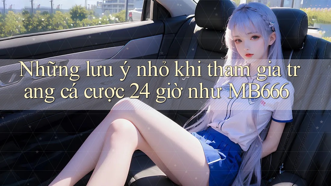 Những lưu ý nhỏ khi tham gia trang cá cược 24 giờ như MB666 Những lưu ý nhỏ khi tham gia trang cá cược 24 giờ như MB666