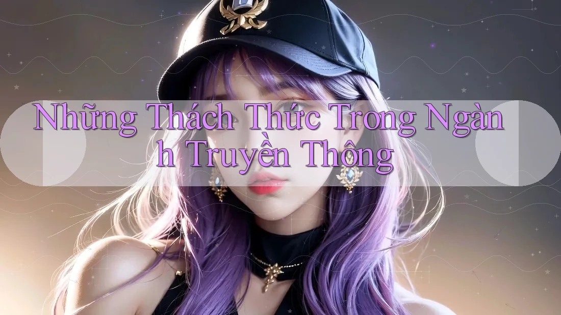Những Thách Thức Trong Ngành Truyền Thông