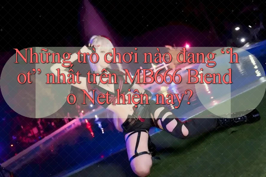 Những trò chơi nào đang “hot” nhất trên MB666 Biendo Net hiện nay? Những trò chơi nào đang “hot” nhất trên MB666 Biendo Net hiện nay?