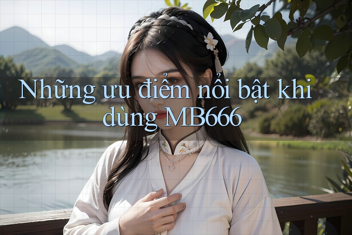 Những ưu điểm nổi bật khi dùng MB666 Những ưu điểm nổi bật khi dùng MB666