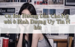 ox bet hướng dẫn cho người ở Bình Dương uy tín nhất