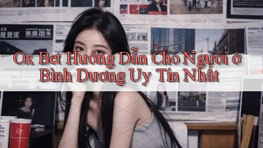 ox bet hướng dẫn cho người ở Bình Dương uy tín nhất