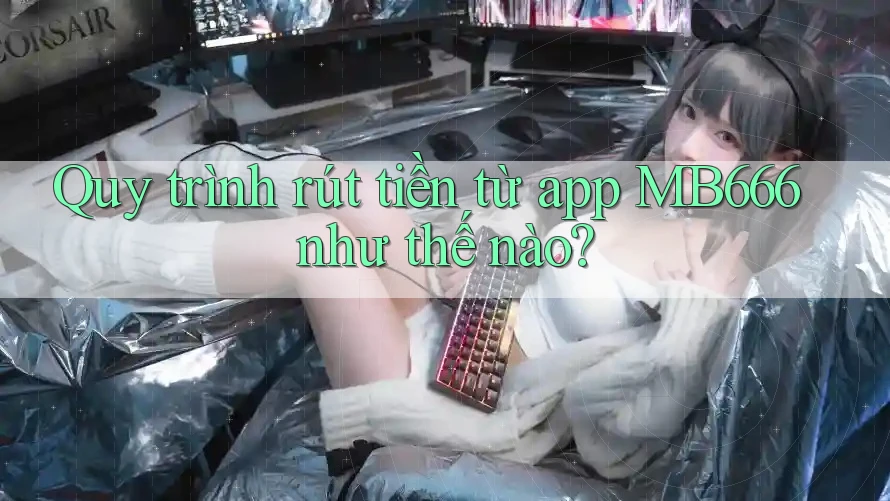 Quy trình rút tiền từ app MB666 như thế nào? Quy trình rút tiền từ app MB666 như thế nào?