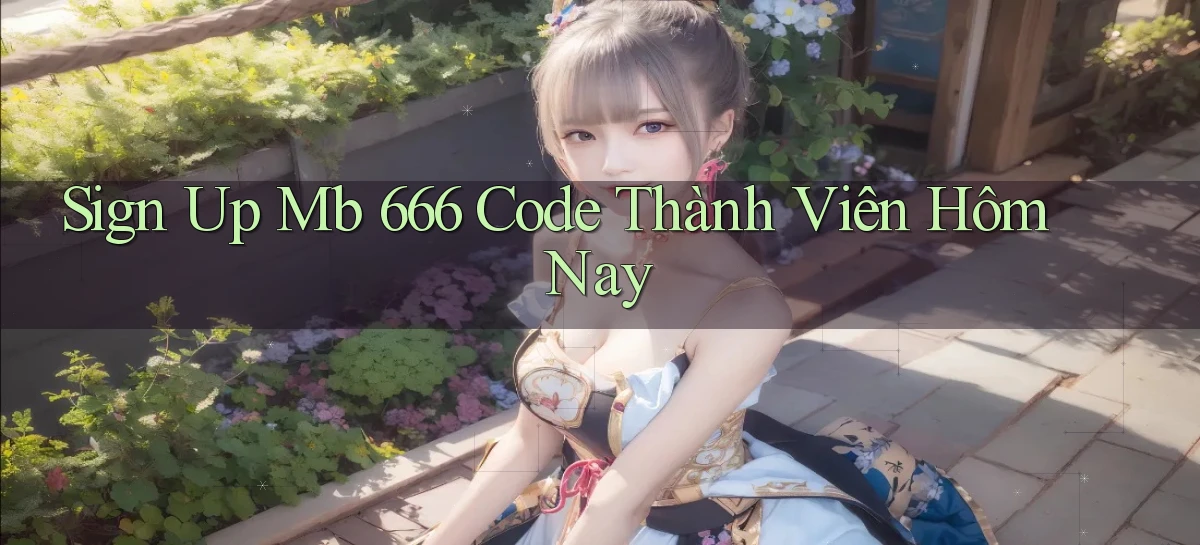 sign up mb 666 code thành viên hôm nay