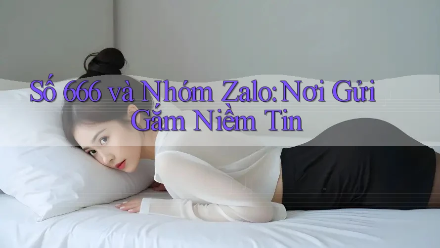 Số 666 và Nhóm Zalo: Nơi Gửi Gắm Niềm Tin Số 666 và Nhóm Zalo: Nơi Gửi Gắm Niềm Tin
