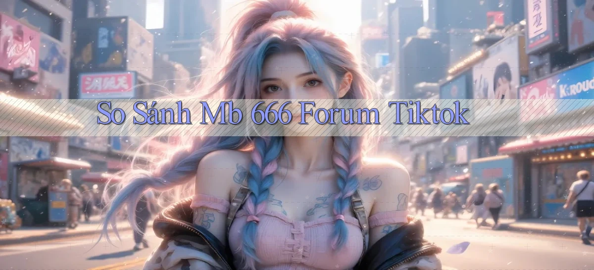 so sánh mb 666 forum tiktok
