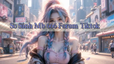 so sánh mb 666 forum tiktok
