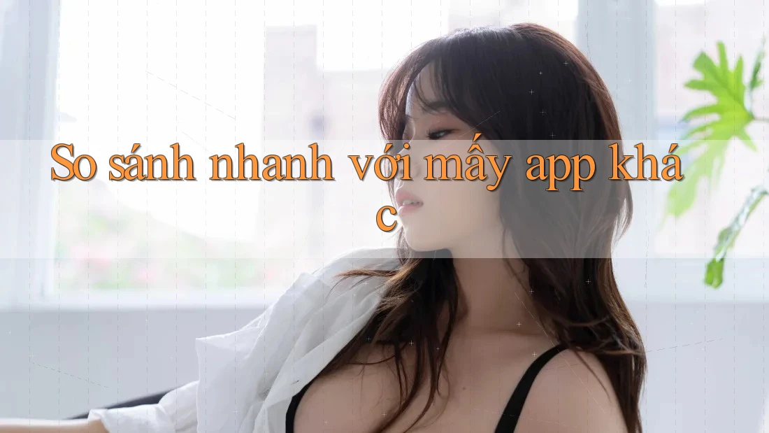 So sánh nhanh với mấy app khác So sánh nhanh với mấy app khác
