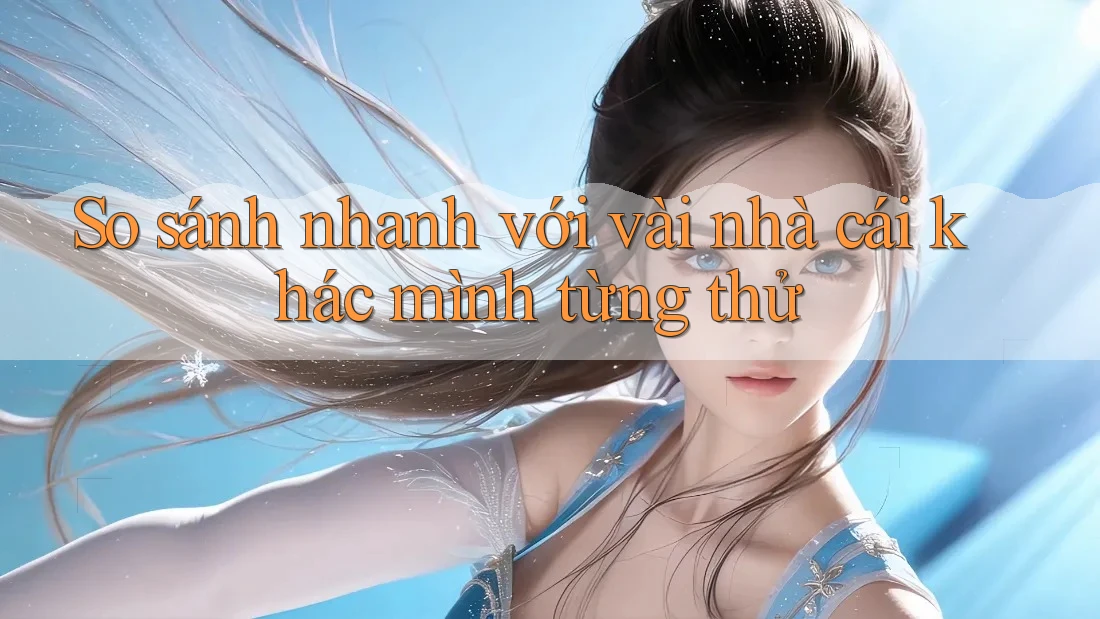 So sánh nhanh với vài nhà cái khác mình từng thử So sánh nhanh với vài nhà cái khác mình từng thử