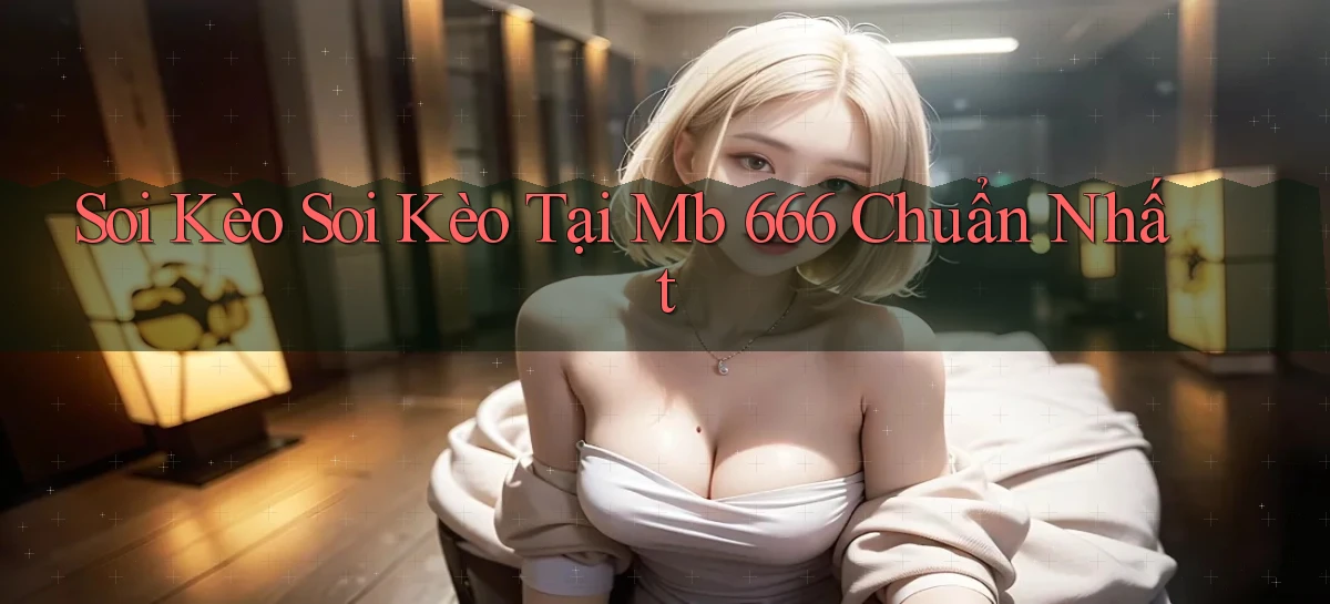 soi kèo soi kèo tại mb 666 chuẩn nhất