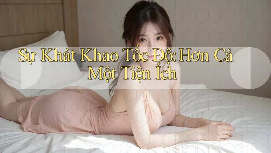 Sự Khát Khao Tốc Độ: Hơn Cả Một Tiện Ích Sự Khát Khao Tốc Độ: Hơn Cả Một Tiện Ích