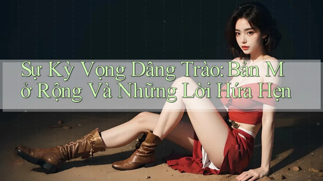 Sự Kỳ Vọng Dâng Trào: Bản Mở Rộng Và Những Lời Hứa Hẹn Sự Kỳ Vọng Dâng Trào: Bản Mở Rộng Và Những Lời Hứa Hẹn