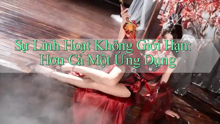 Sự Linh Hoạt Không Giới Hạn: Hơn Cả Một Ứng Dụng Sự Linh Hoạt Không Giới Hạn: Hơn Cả Một Ứng Dụng