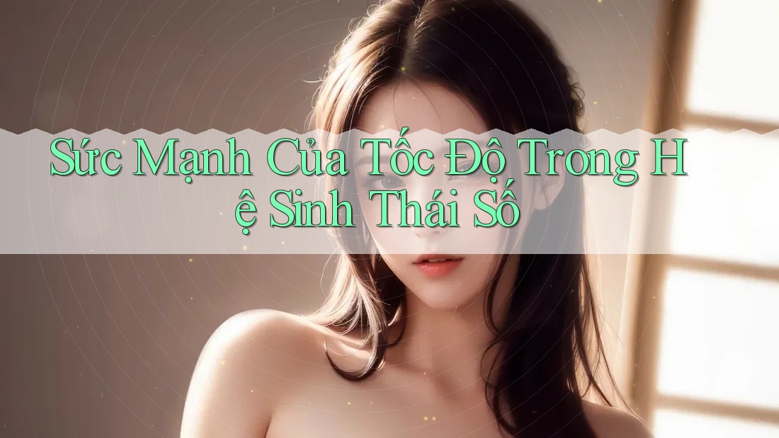 Sức Mạnh Của Tốc Độ Trong Hệ Sinh Thái Số Sức Mạnh Của Tốc Độ Trong Hệ Sinh Thái Số