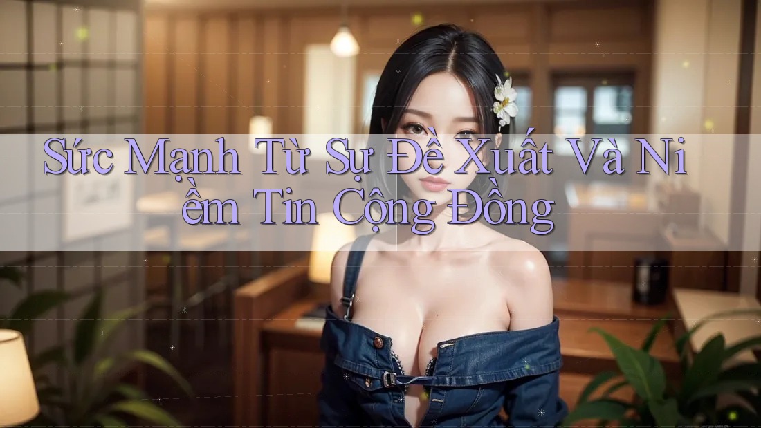 Sức Mạnh Từ Sự Đề Xuất Và Niềm Tin Cộng Đồng Sức Mạnh Từ Sự Đề Xuất Và Niềm Tin Cộng Đồng