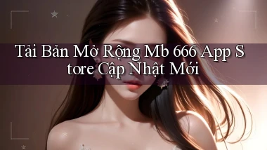 tải bản mở rộng mb 666 app store cập nhật mới