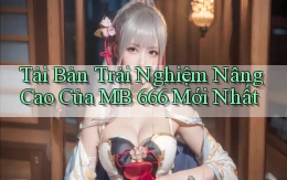 tải bản trải nghiệm nâng cao của mb 666 mới nhất