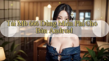 tải mb 666 dùng miễn phí cho bản android