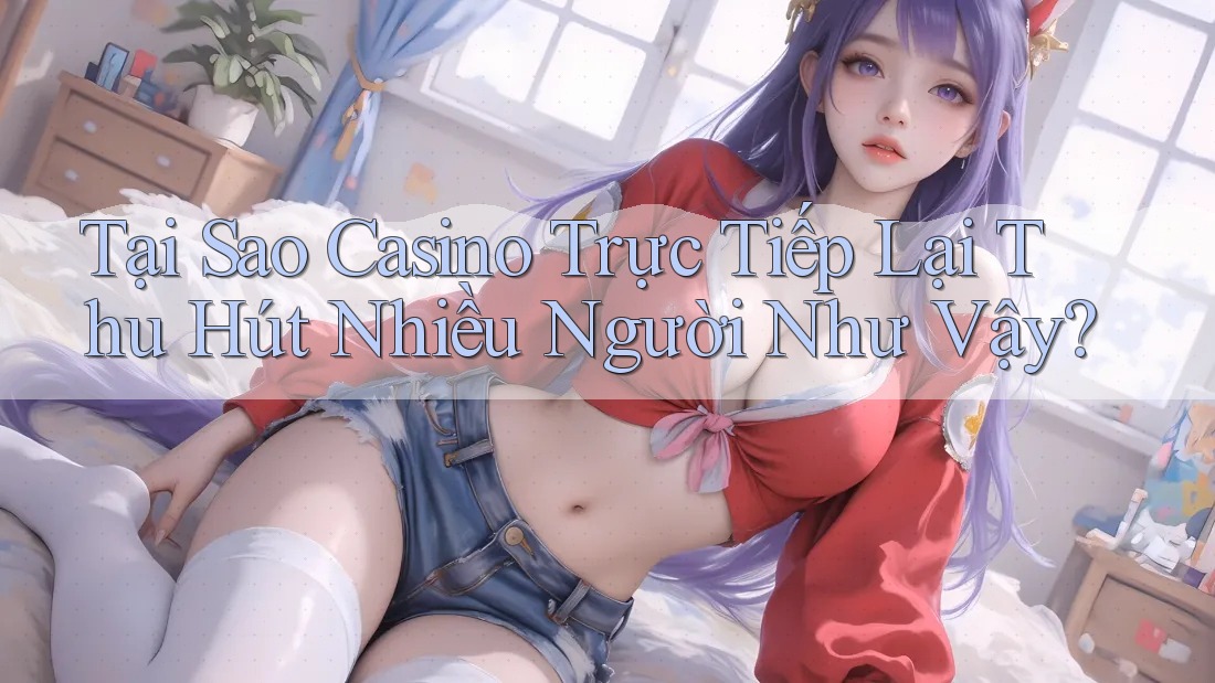 Tại Sao Casino Trực Tiếp Lại Thu Hút Nhiều Người Như Vậy? Tại Sao Casino Trực Tiếp Lại Thu Hút Nhiều Người Như Vậy?