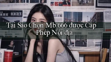 tại sao chọn mb 666 được cấp phép nội địa