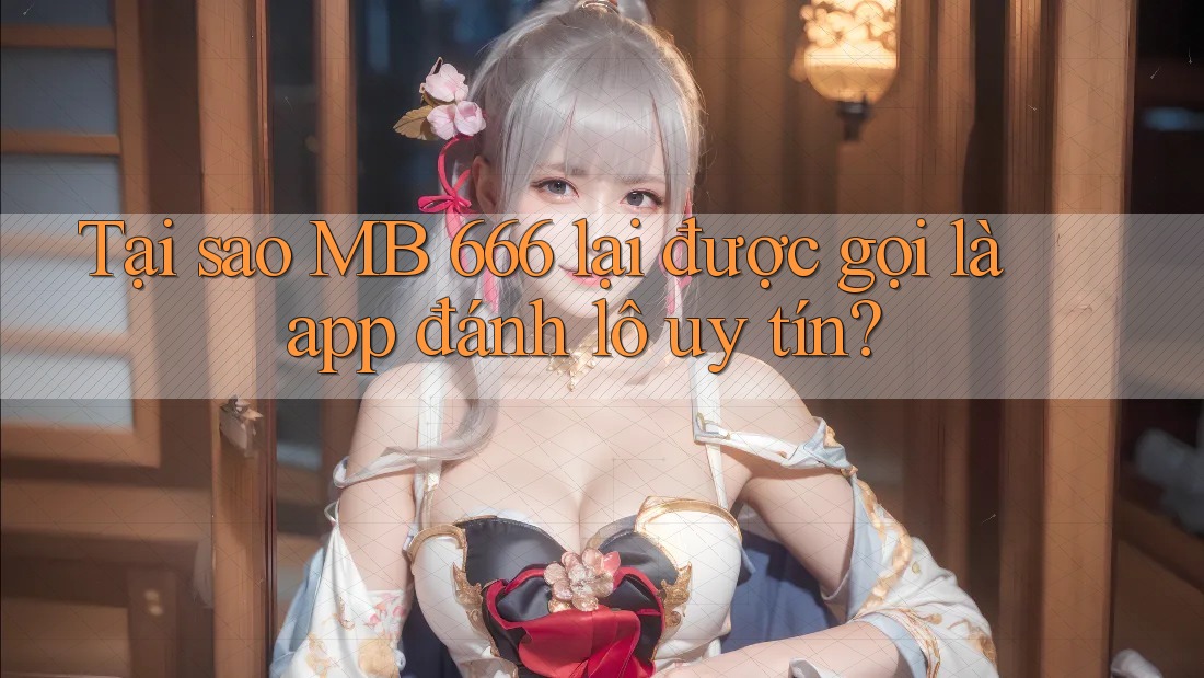 Tại sao MB 666 lại được gọi là app đánh lô uy tín? Tại sao MB 666 lại được gọi là app đánh lô uy tín?