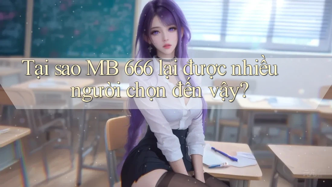 Tại sao MB 666 lại được nhiều người chọn đến vậy? Tại sao MB 666 lại được nhiều người chọn đến vậy?