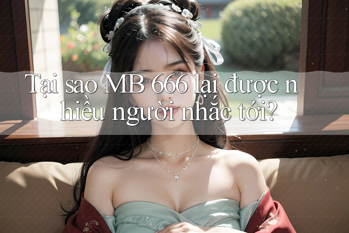 Tại sao MB 666 lại được nhiều người nhắc tới? Tại sao MB 666 lại được nhiều người nhắc tới?