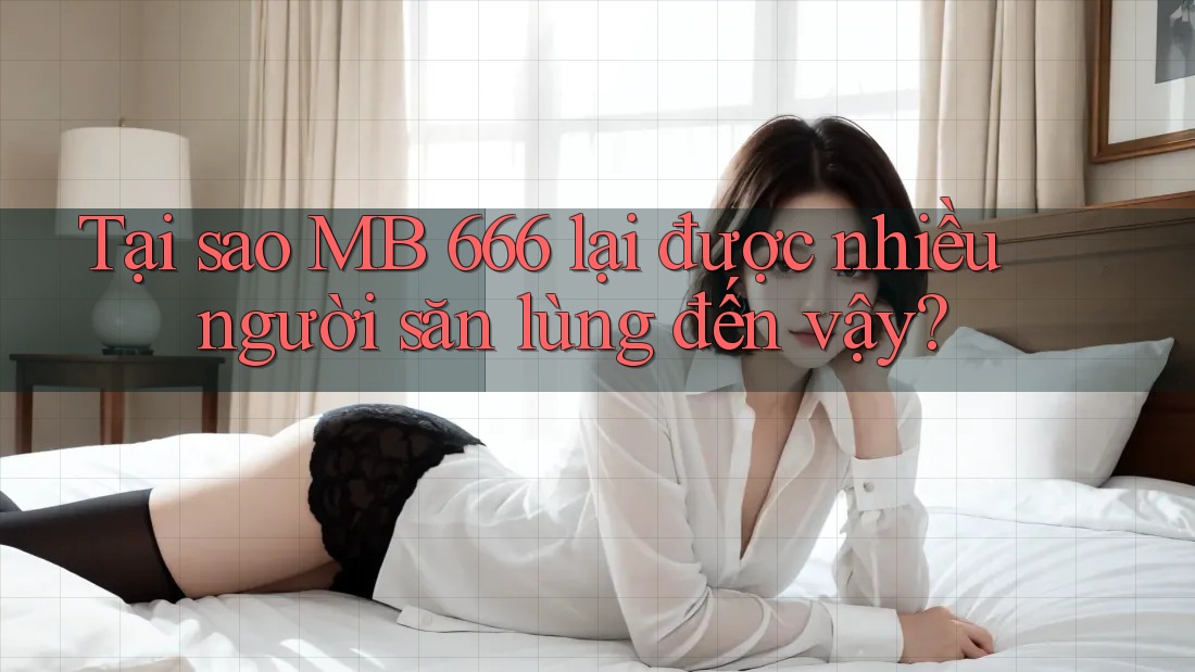 Tại sao MB 666 lại được nhiều người săn lùng đến vậy?