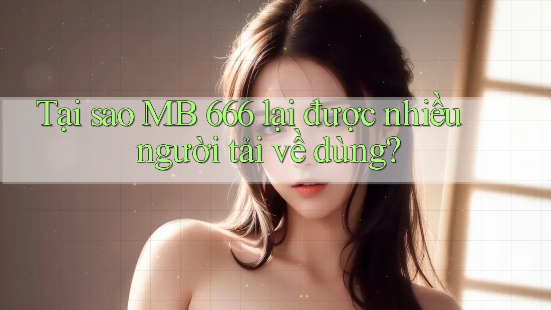 Tại sao MB 666 lại được nhiều người tải về dùng? Tại sao MB 666 lại được nhiều người tải về dùng?