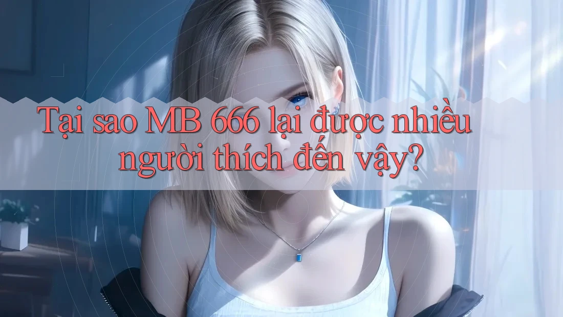 Tại sao MB 666 lại được nhiều người thích đến vậy?