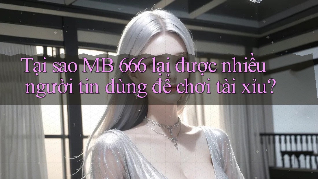 Tại sao MB 666 lại được nhiều người tin dùng để chơi tài xỉu? Tại sao MB 666 lại được nhiều người tin dùng để chơi tài xỉu?
