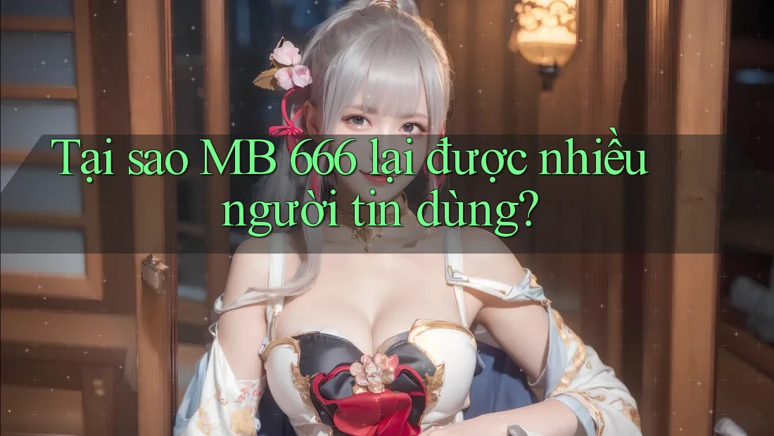 Tại sao MB 666 lại được nhiều người tin dùng? Tại sao MB 666 lại được nhiều người tin dùng?